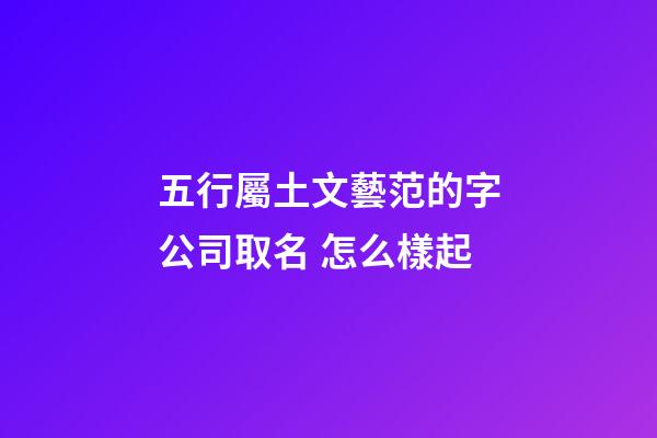 五行屬土文藝范的字公司取名 怎么樣起-第1張-公司起名-玄機派
